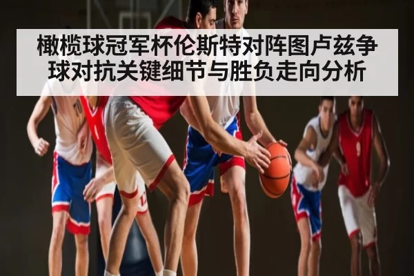 橄榄球冠军杯伦斯特对阵图卢兹争球对抗关键细节与胜负走向分析